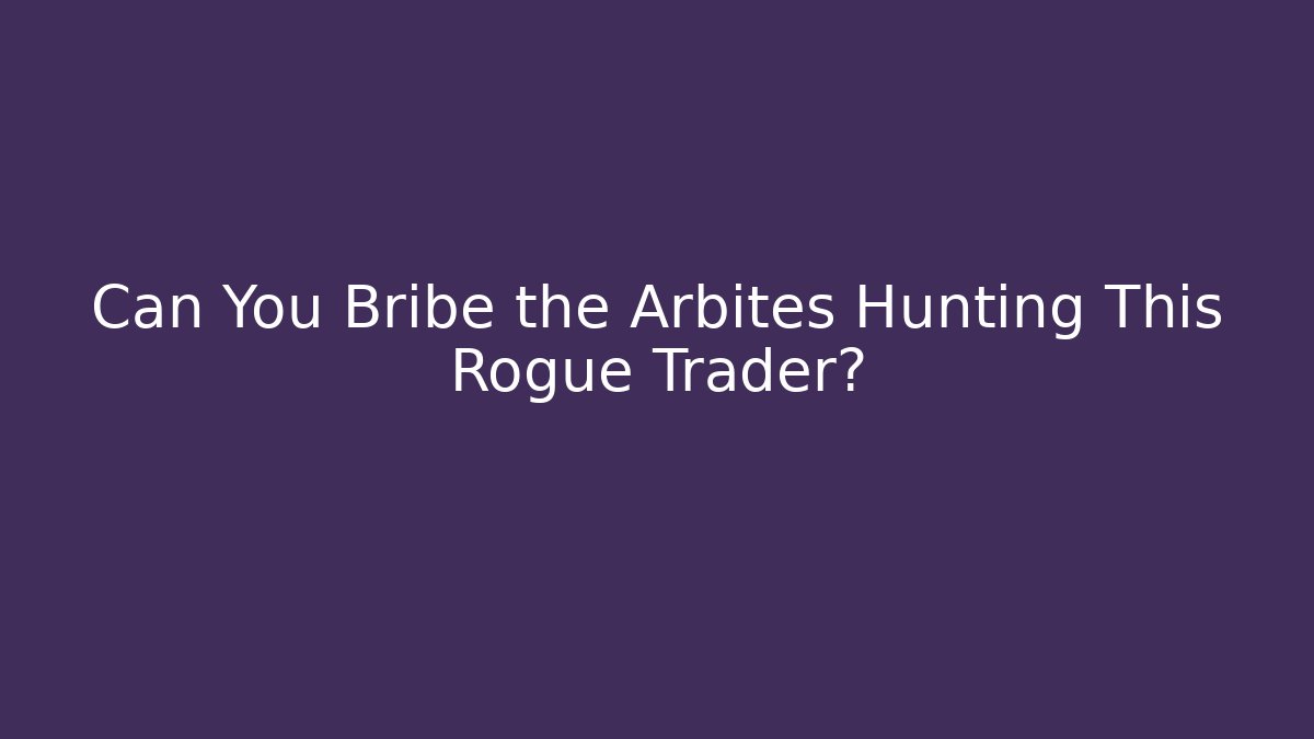 Can You Bribe the Arbites Hunting This Rogue Trader?