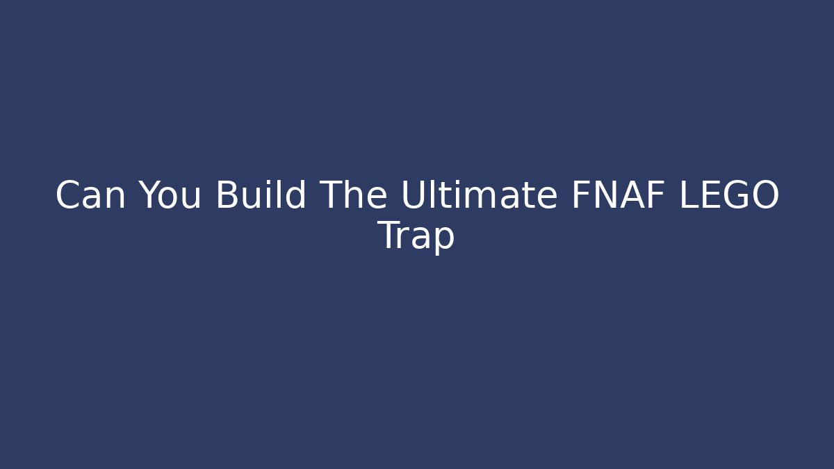 Can You Build The Ultimate FNAF LEGO Trap