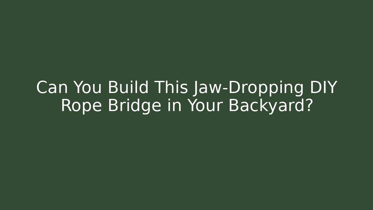 Can You Build This Jaw-Dropping DIY Rope Bridge in Your Backyard?