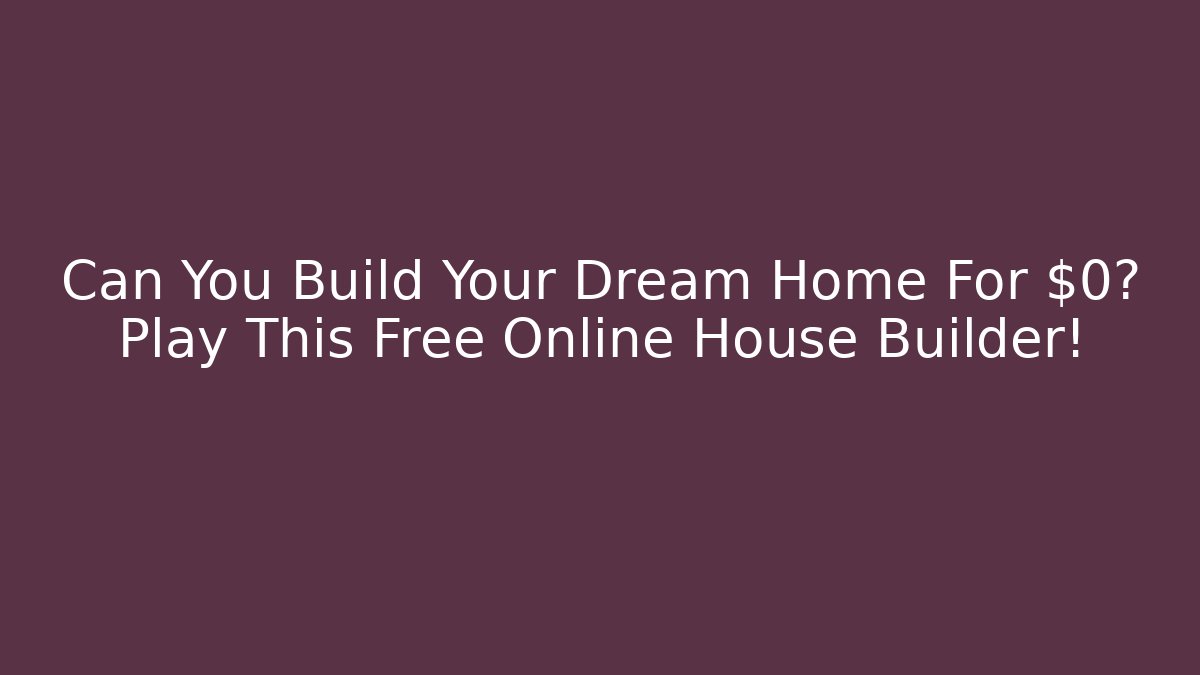 Can You Build Your Dream Home For $0? Play This Free Online House Builder!