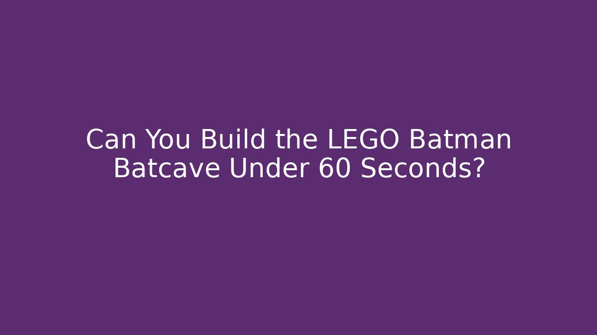 Can You Build the LEGO Batman Batcave Under 60 Seconds?