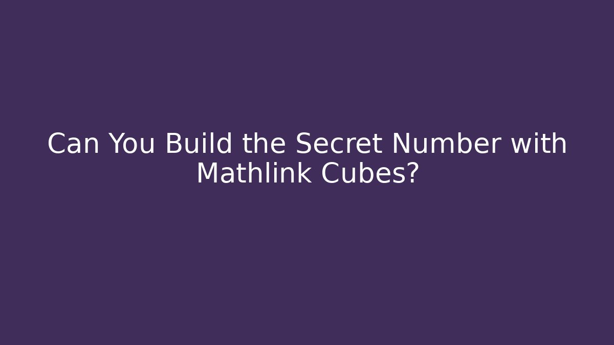 Can You Build the Secret Number with Mathlink Cubes?