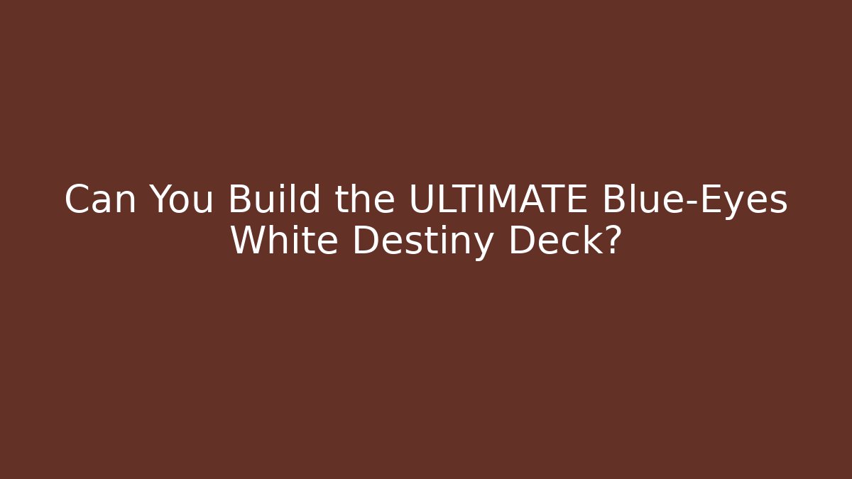 Can You Build the ULTIMATE Blue-Eyes White Destiny Deck?