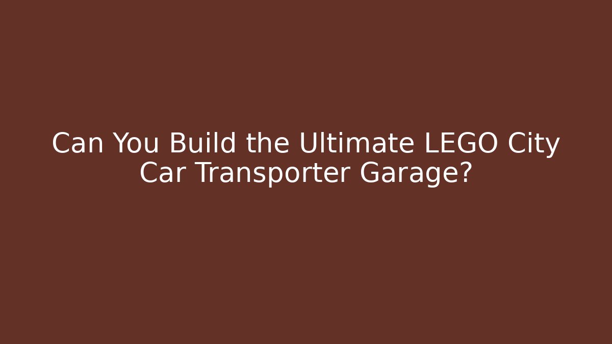Can You Build the Ultimate LEGO City Car Transporter Garage?