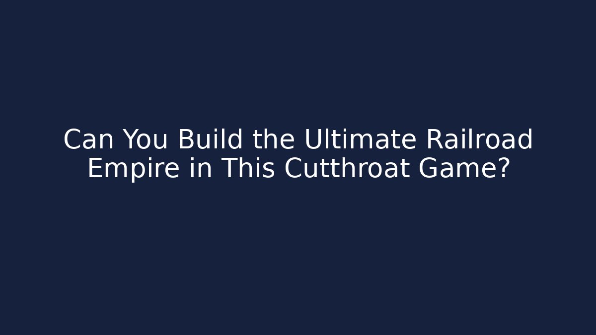 Can You Build the Ultimate Railroad Empire in This Cutthroat Game?