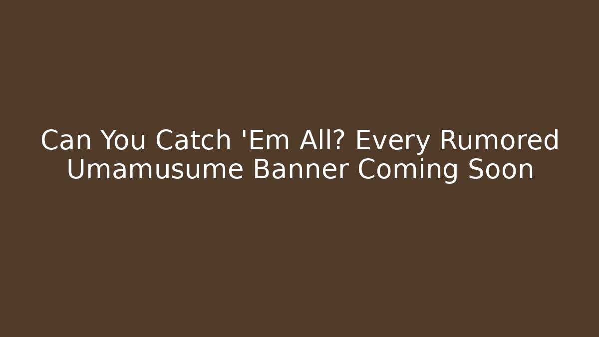 Can You Catch 'Em All? Every Rumored Umamusume Banner Coming Soon - Vintage E-Juice
