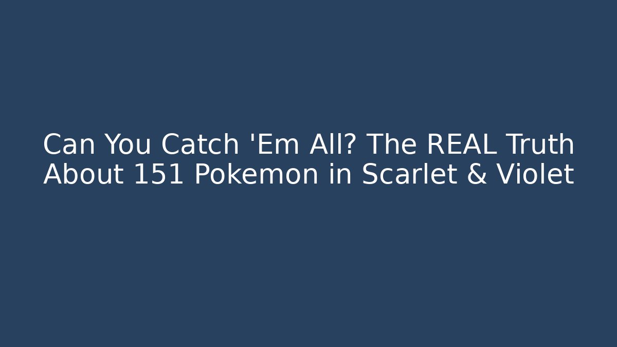 Can You Catch 'Em All? The REAL Truth About 151 Pokémon in Scarlet & Violet