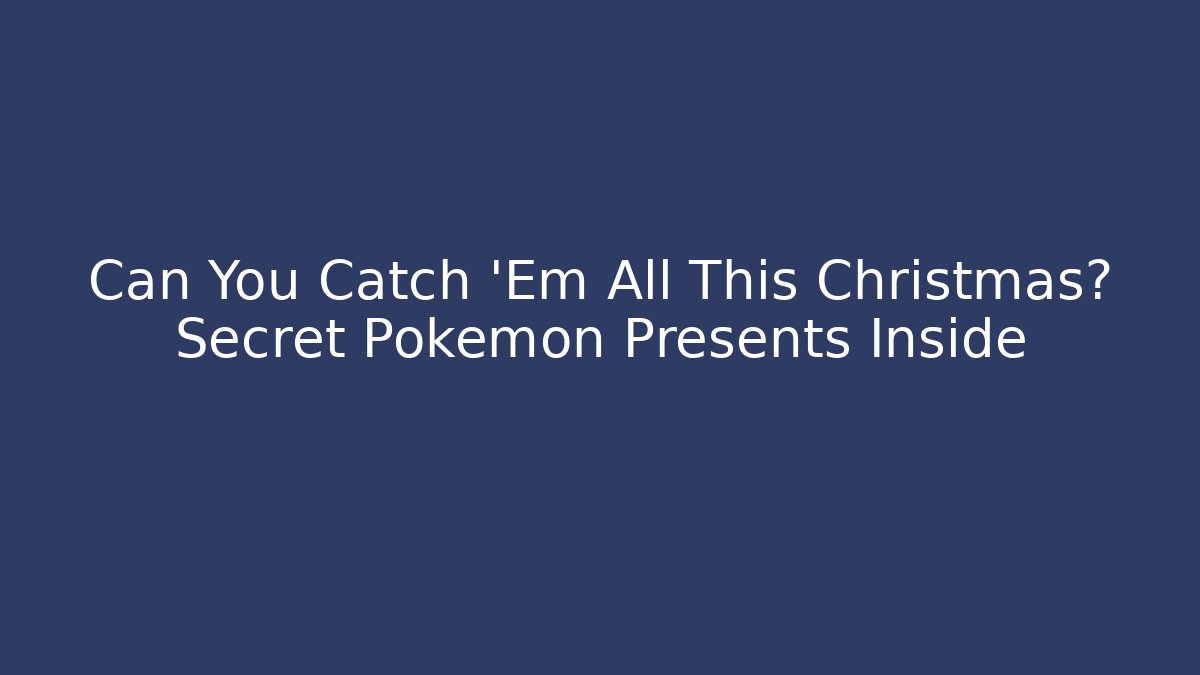 Can You Catch 'Em All This Christmas? Secret Pokémon Presents Inside