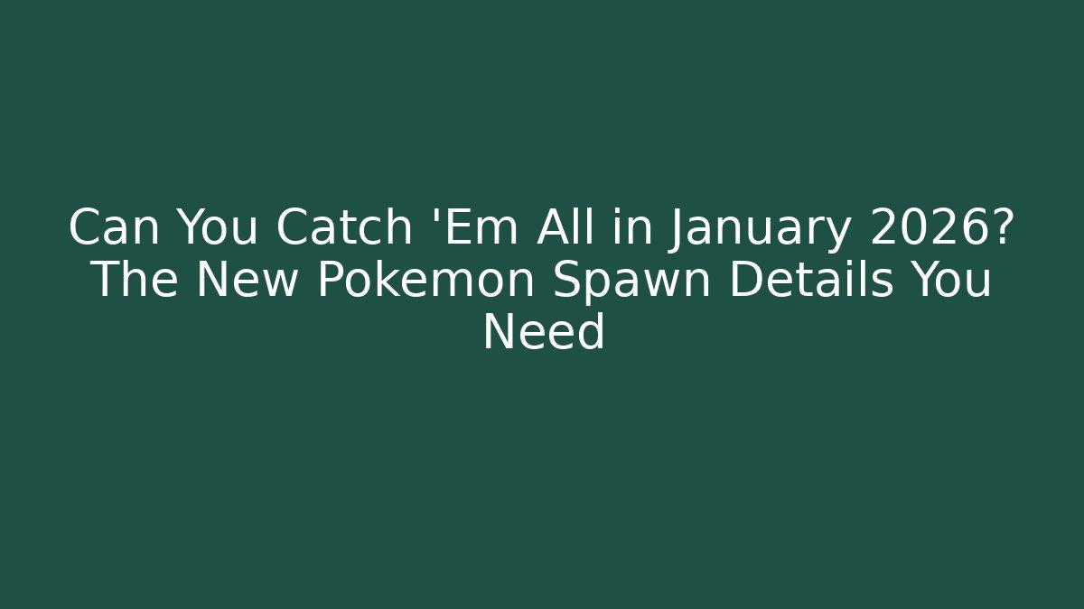 Can You Catch ‘Em All in January 2026? The New Pokémon Spawn Details You Need