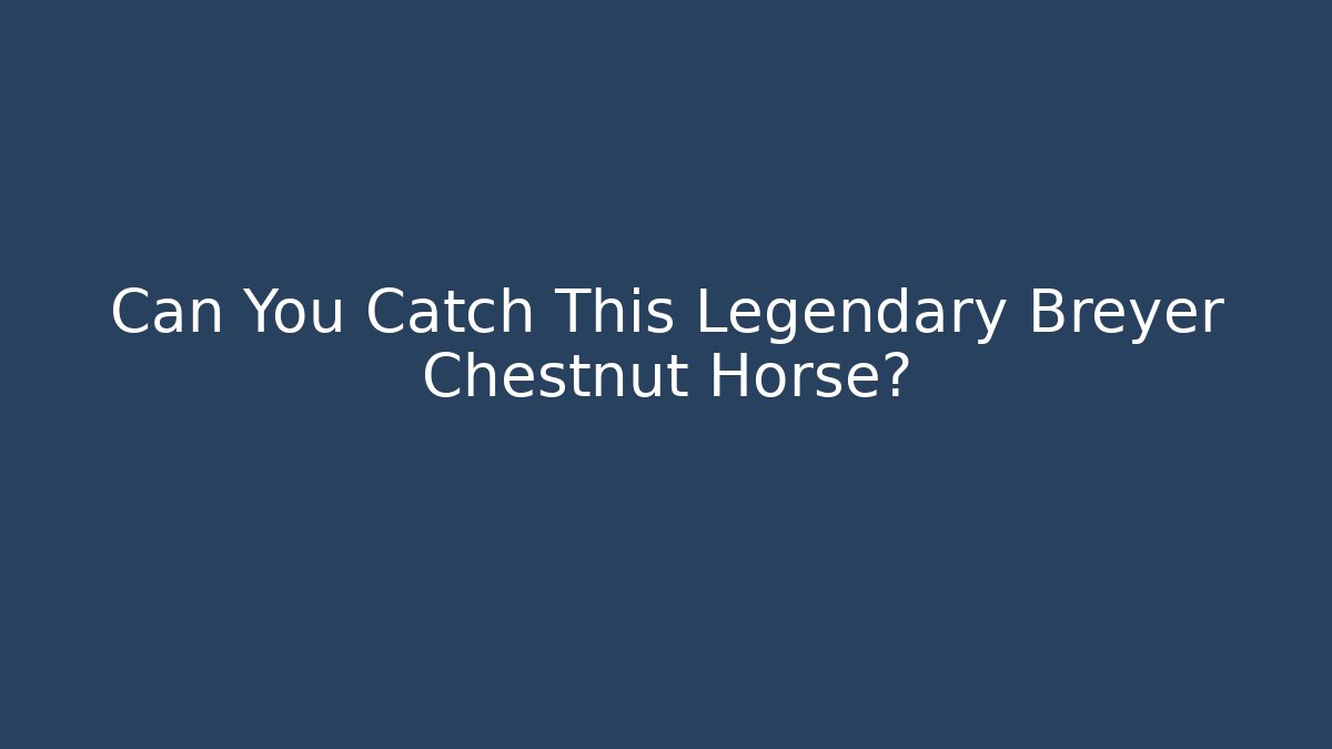 Can You Catch This Legendary Breyer Chestnut Horse?