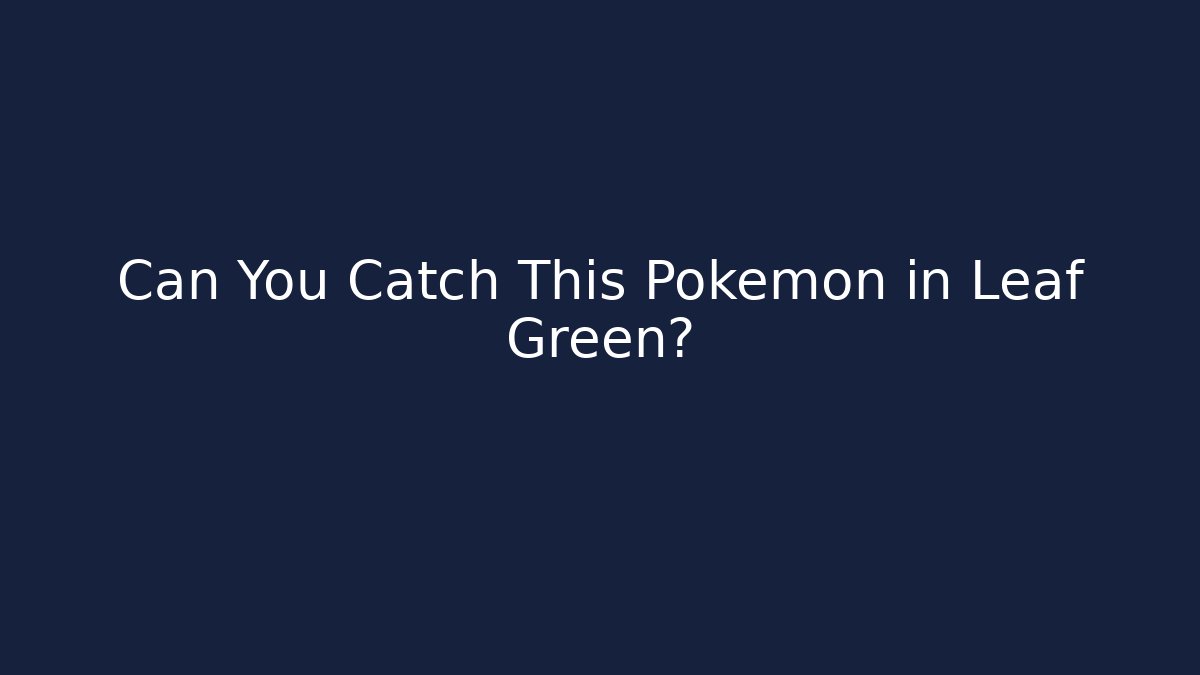Can You Catch This Pokemon in Leaf Green?