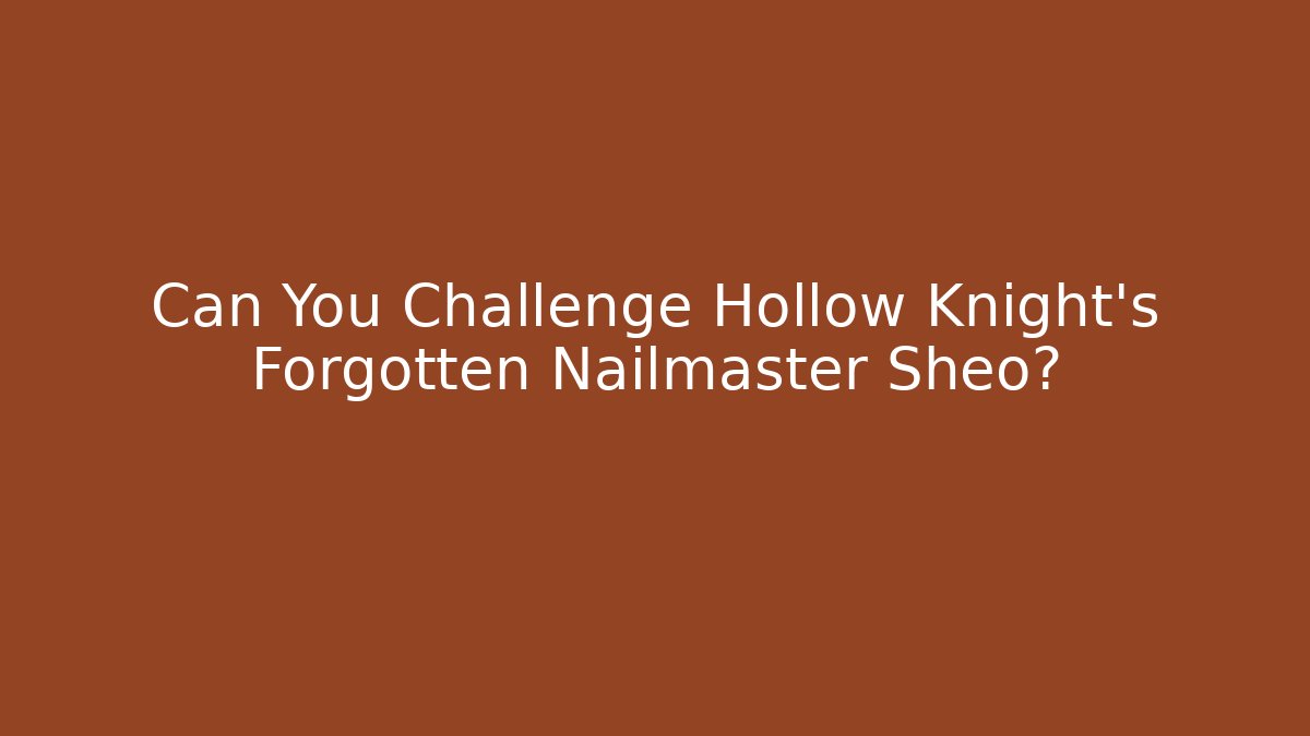 Can You Challenge Hollow Knight's Forgotten Nailmaster Sheo?