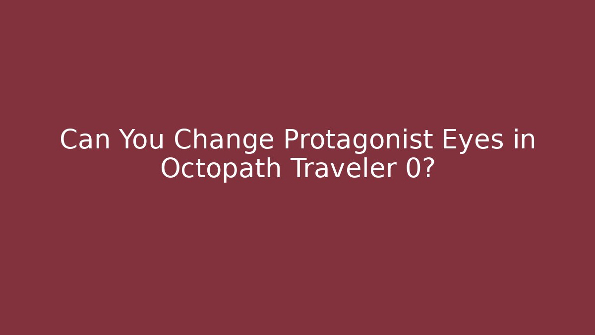 Can You Change Protagonist Eyes in Octopath Traveler 0?