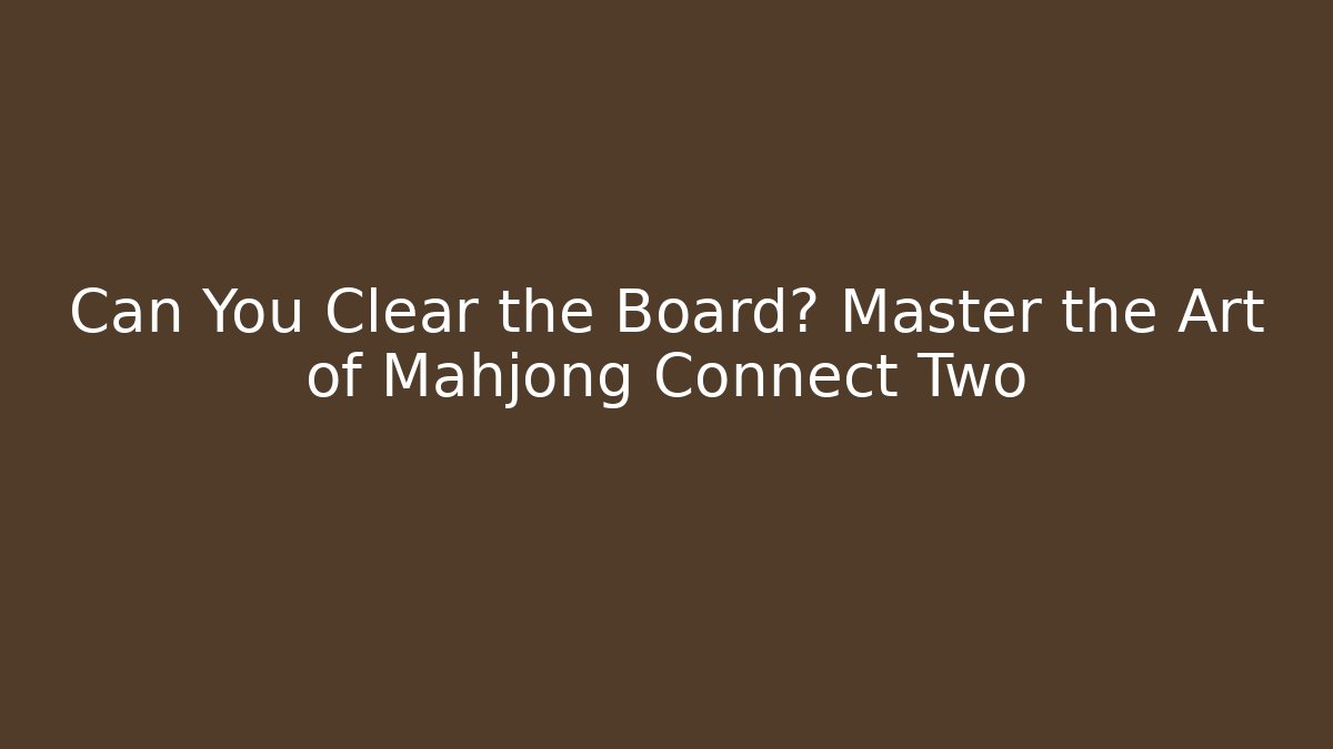 Can You Clear the Board? Master the Art of Mahjong Connect Two