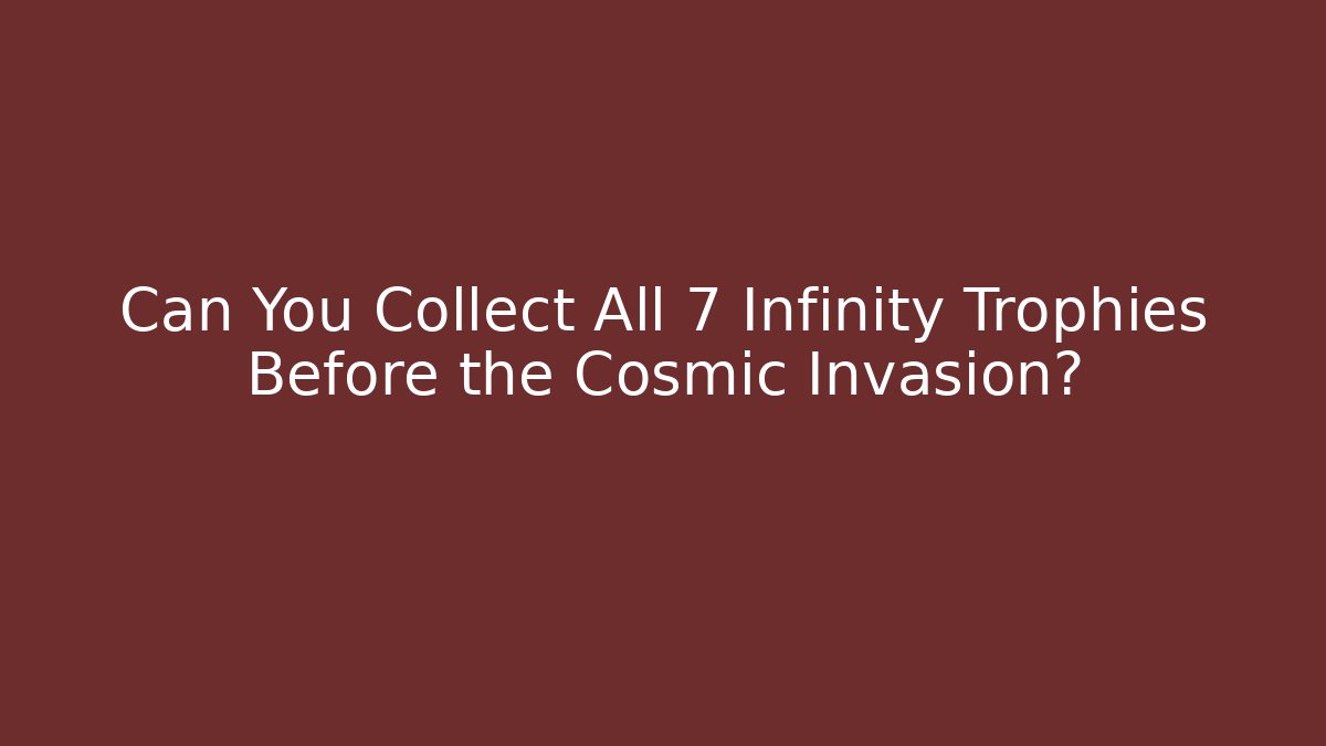 Can You Collect All 7 Infinity Trophies Before the Cosmic Invasion?