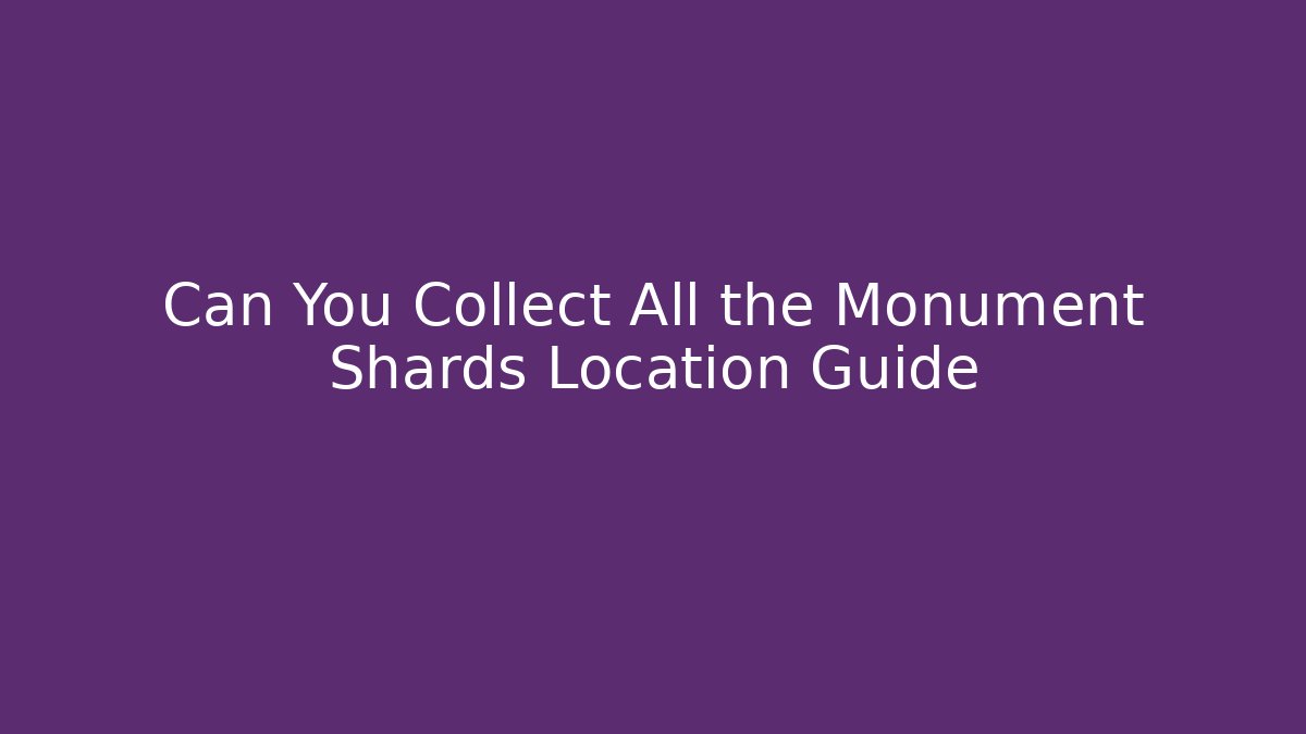 Can You Collect All the Monument Shards Location Guide
