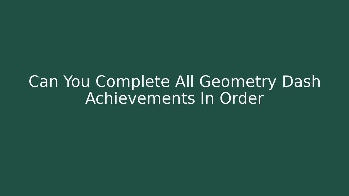 Can You Complete All Geometry Dash Achievements In Order