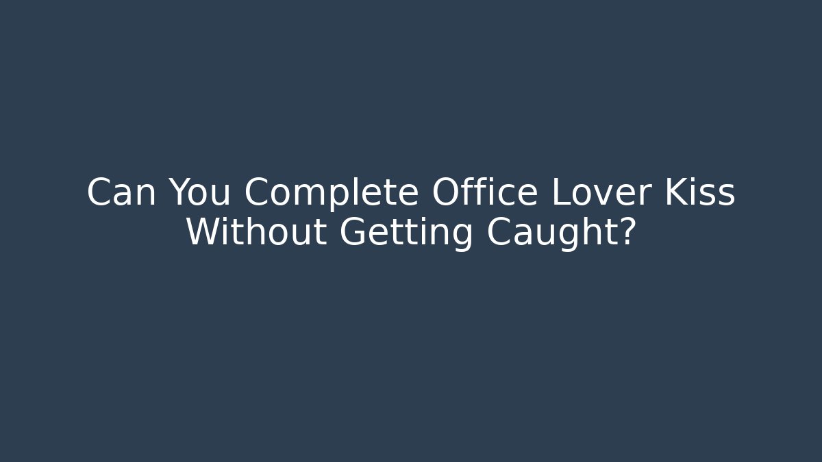 Can You Complete Office Lover Kiss Without Getting Caught?