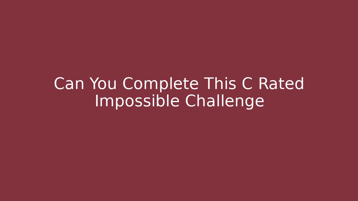 Can You Complete This C Rated Impossible Challenge