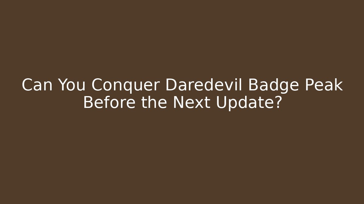 Can You Conquer Daredevil Badge Peak Before the Next Update?