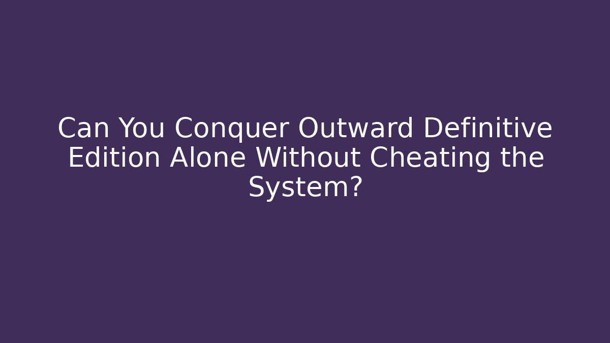Can You Conquer Outward Definitive Edition Alone Without Cheating the System? - Vintage E-Juice