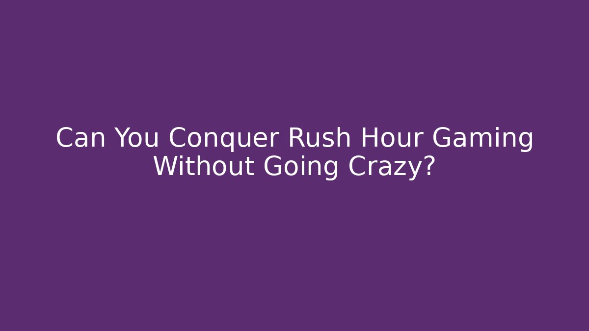 Can You Conquer Rush Hour Gaming Without Going Crazy?
