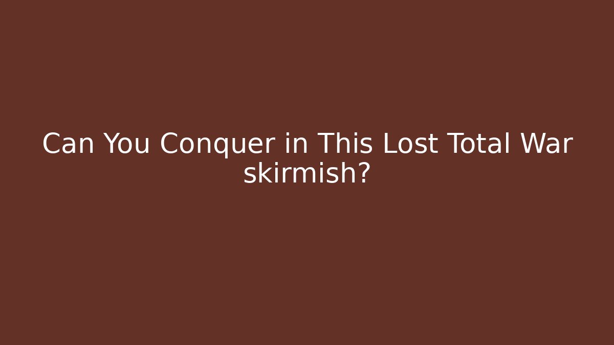 Can You Conquer in This Lost Total War skirmish?