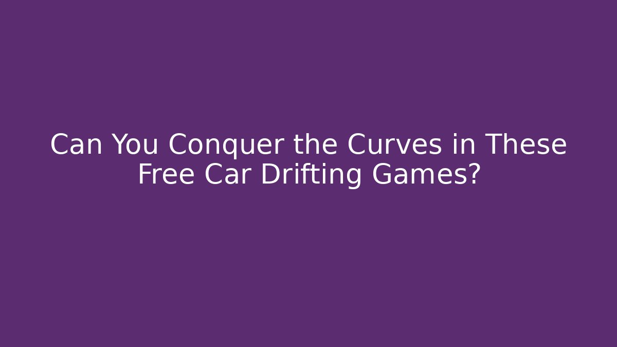 Can You Conquer the Curves in These Free Car Drifting Games?