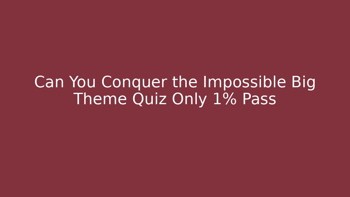 Can You Conquer the Impossible Big Theme Quiz Only 1% Pass