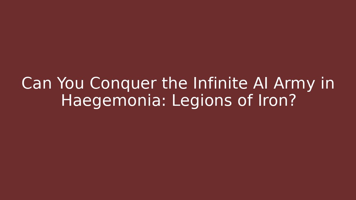 Can You Conquer the Infinite AI Army in Haegemonia: Legions of Iron?