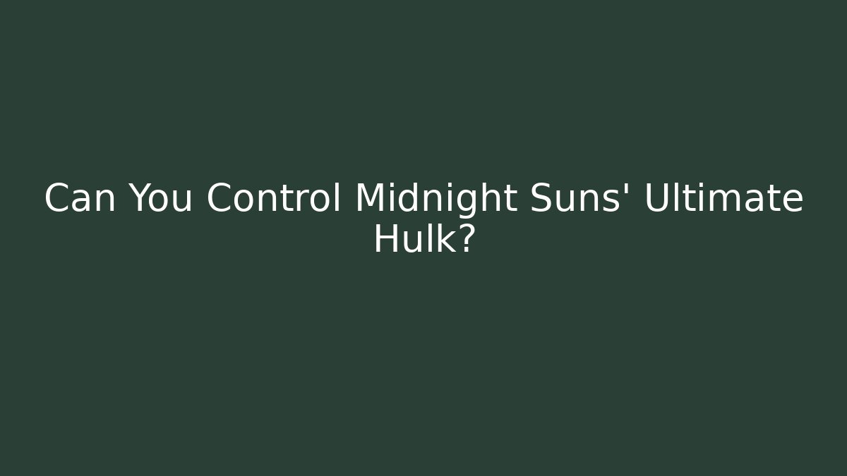 Can You Control Midnight Suns' Ultimate Hulk?