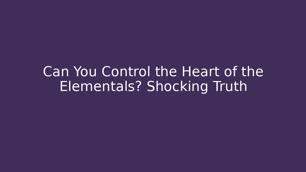 Can You Control the Heart of the Elementals? Shocking Truth