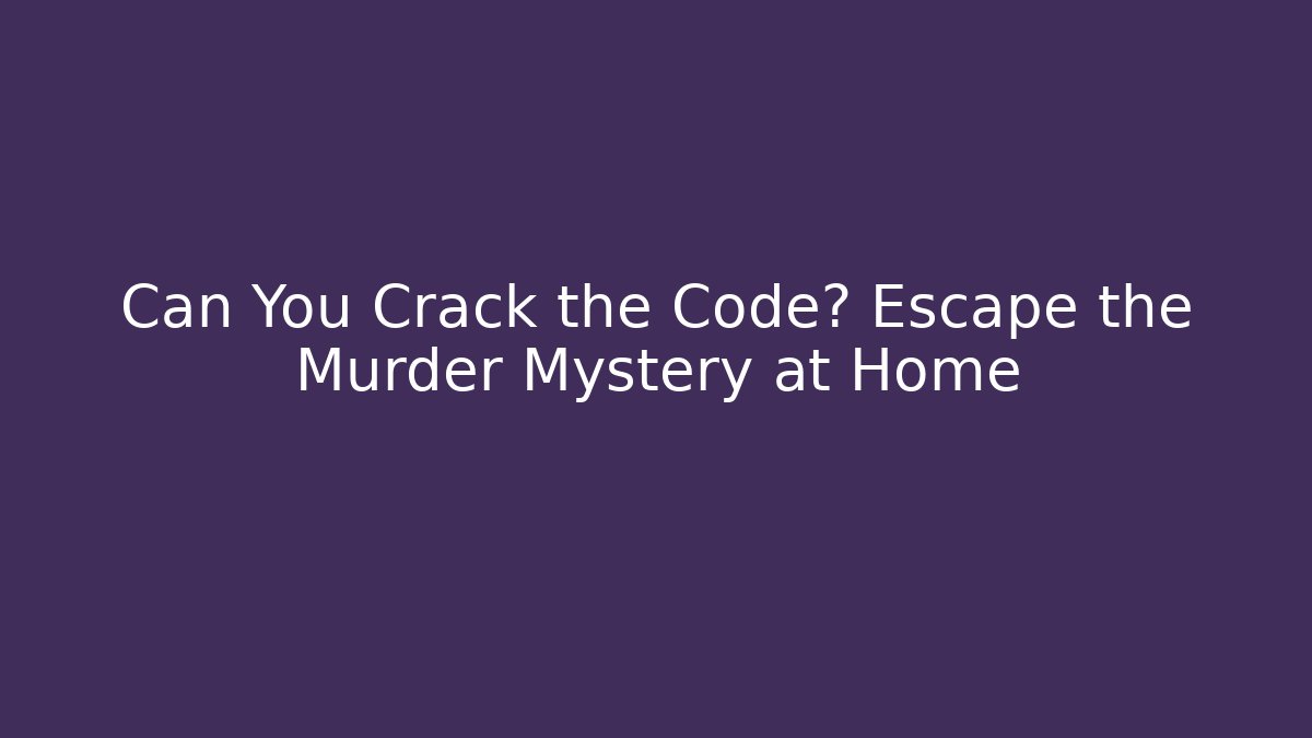 Can You Crack the Code? Escape the Murder Mystery at Home