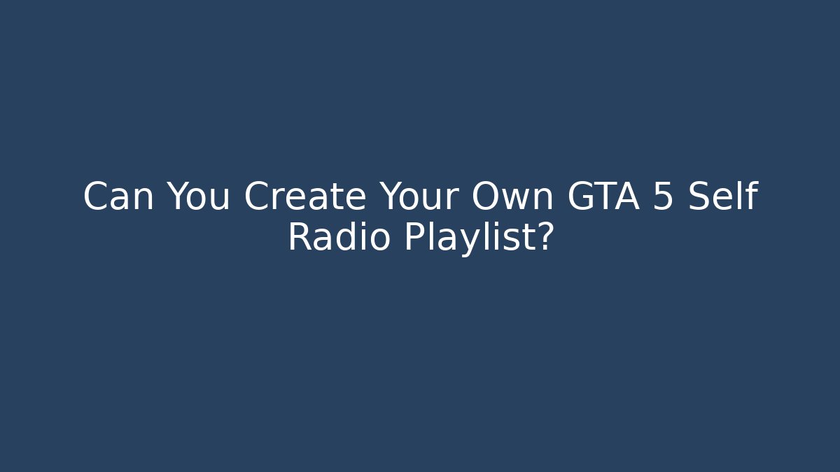 Can You Create Your Own GTA 5 Self Radio Playlist?
