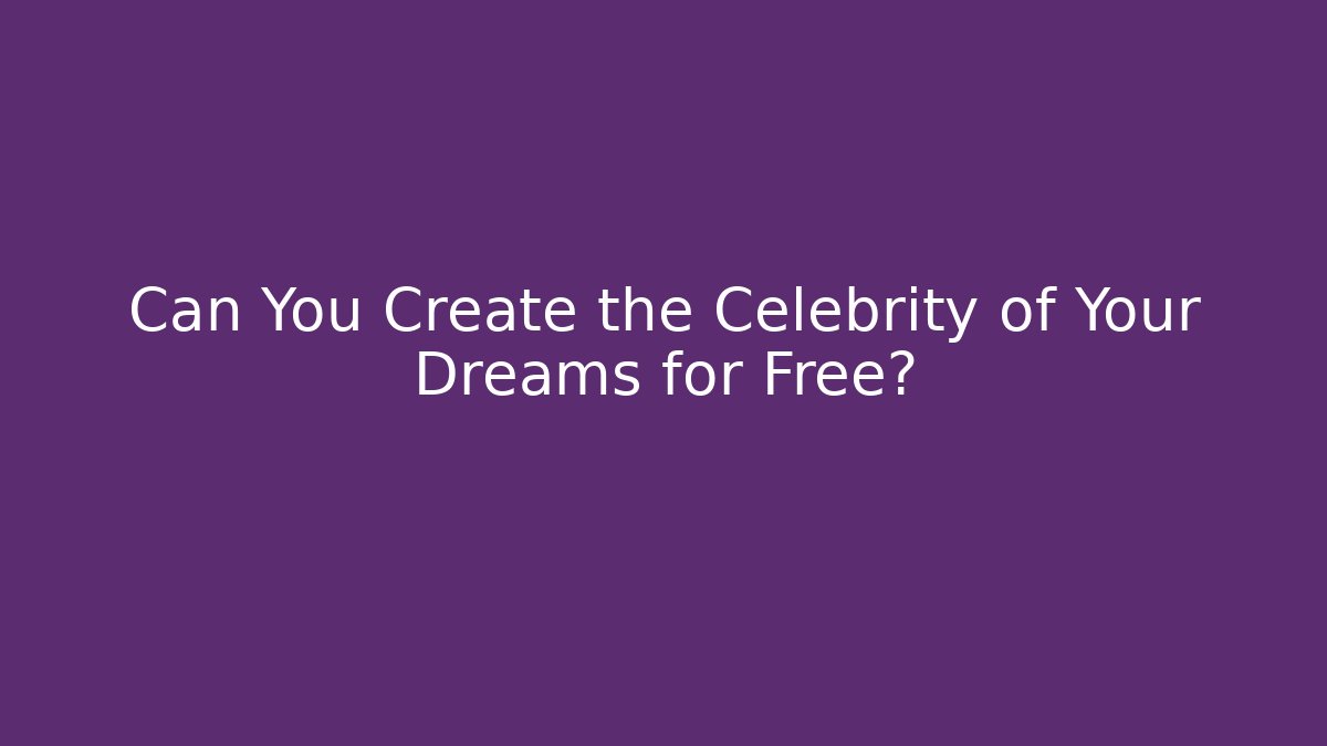 Can You Create the Celebrity of Your Dreams for Free?