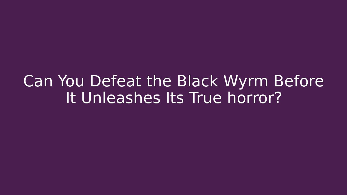 Can You Defeat the Black Wyrm Before It Unleashes Its True horror?
