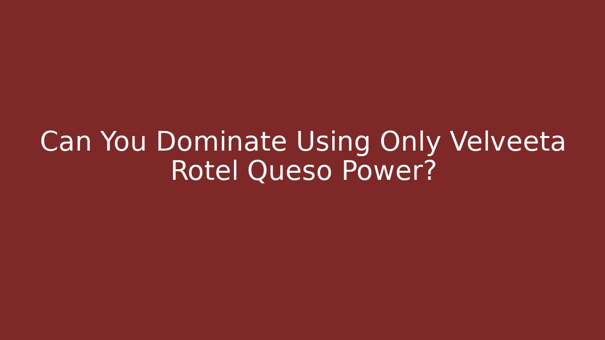 Can You Dominate Using Only Velveeta Rotel Queso Power?