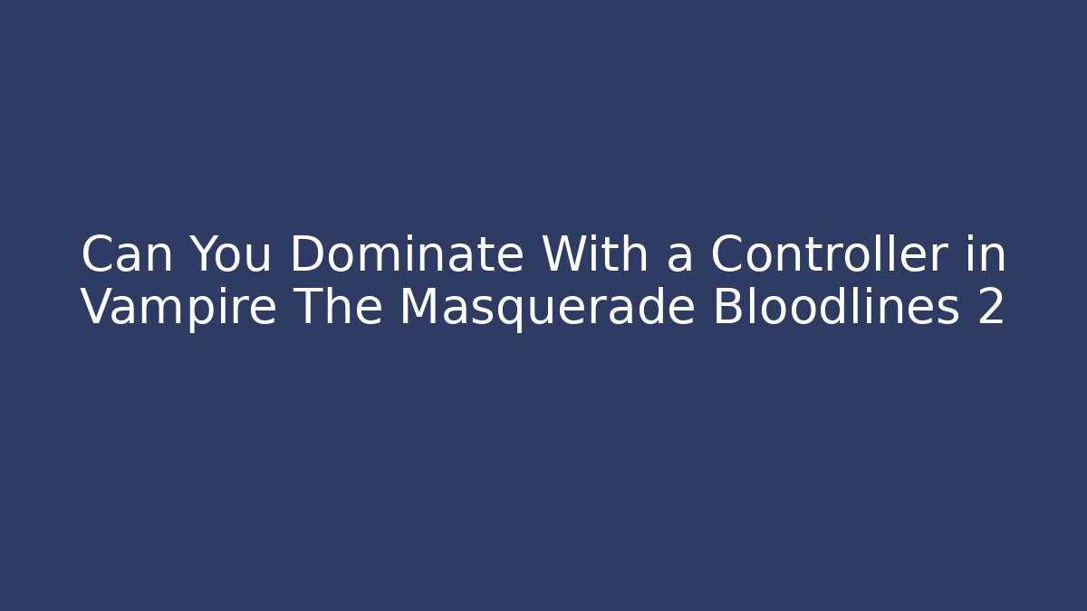 Can You Dominate With a Controller in Vampire The Masquerade Bloodlines 2