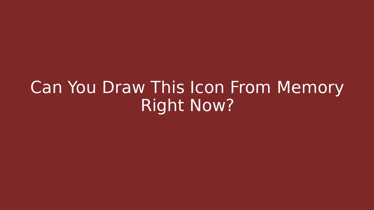 Can You Draw This Icon From Memory Right Now?