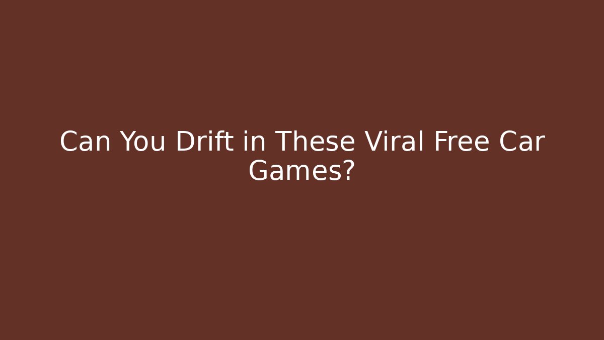 Can You Drift in These Viral Free Car Games?