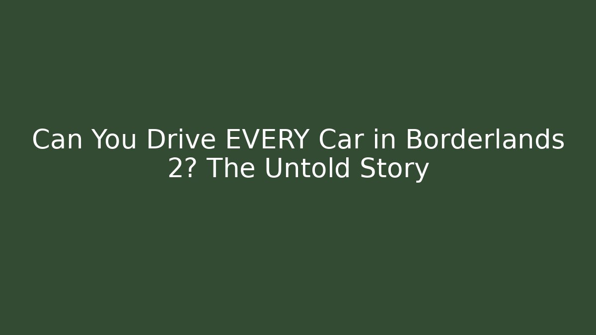 Can You Drive EVERY Car in Borderlands 2? The Untold Story