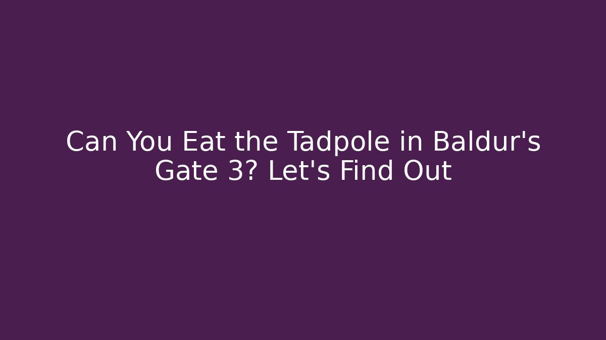 Can You Eat the Tadpole in Baldur's Gate 3? Let's Find Out