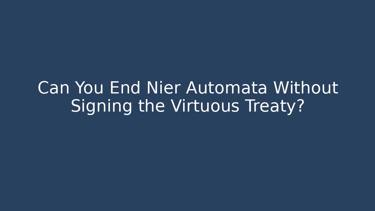 Can You End Nier Automata Without Signing the Virtuous Treaty?