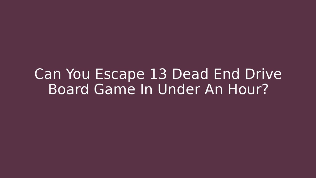Can You Escape 13 Dead End Drive Board Game In Under An Hour?