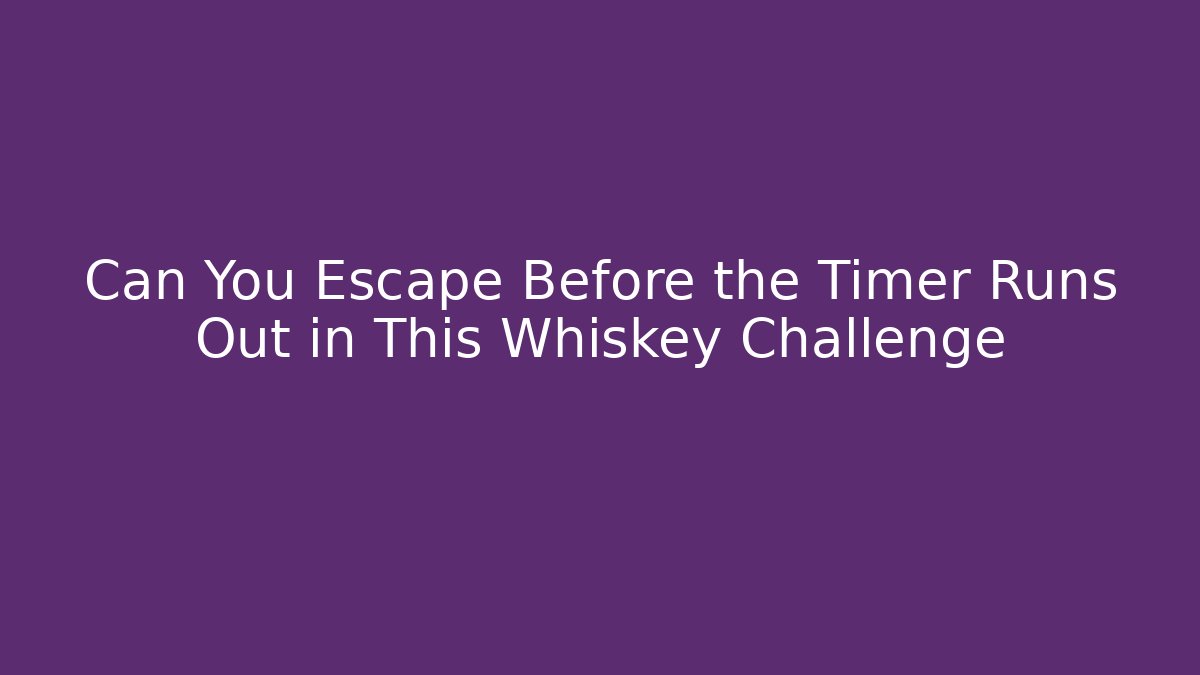 Can You Escape Before the Timer Runs Out in This Whiskey Challenge