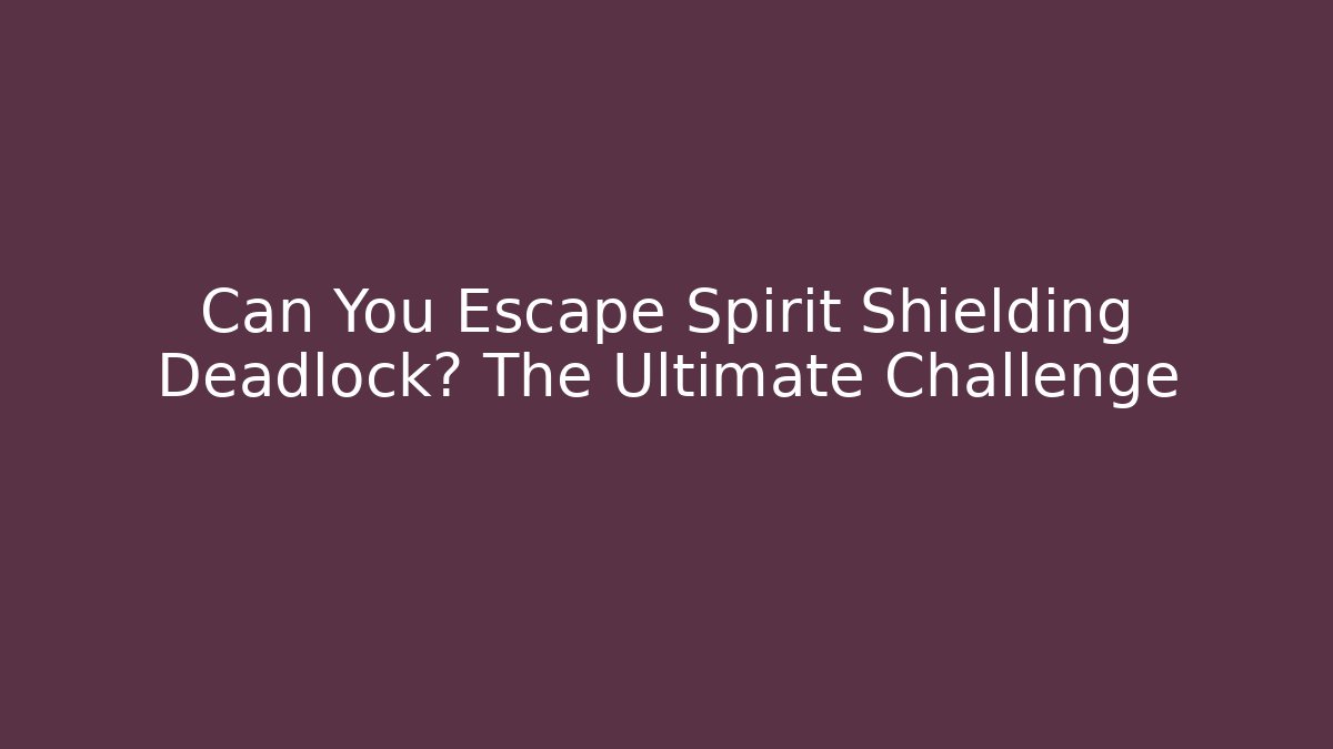 Can You Escape Spirit Shielding Deadlock? The Ultimate Challenge