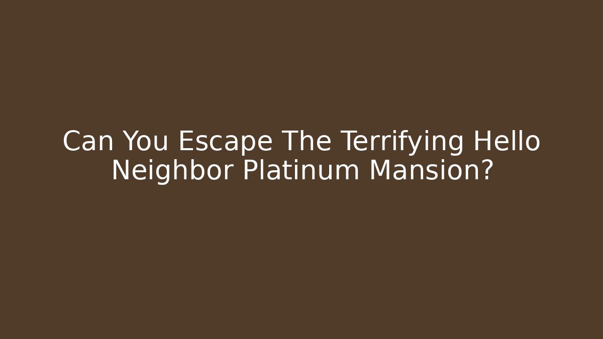 Can You Escape The Terrifying Hello Neighbor Platinum Mansion?