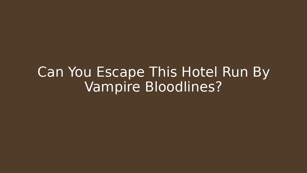 Can You Escape This Hotel Run By Vampire Bloodlines?