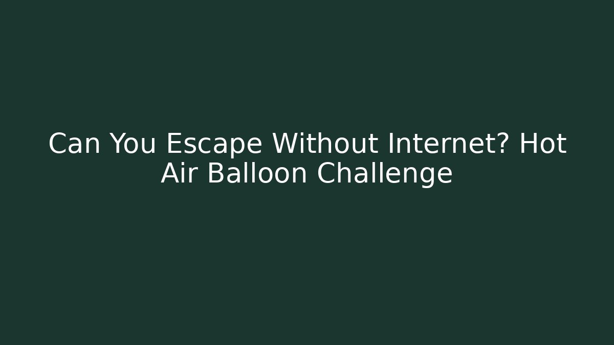 Can You Escape Without Internet? Hot Air Balloon Challenge