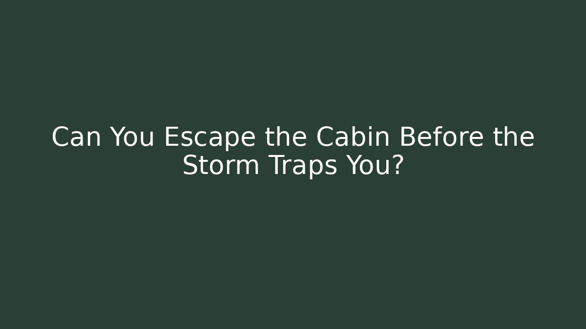 Can You Escape the Cabin Before the Storm Traps You?